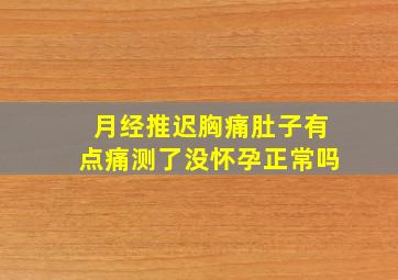 月经推迟胸痛肚子有点痛测了没怀孕正常吗