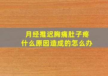 月经推迟胸痛肚子疼什么原因造成的怎么办