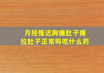 月经推迟胸痛肚子痛拉肚子正常吗吃什么药