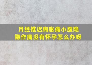 月经推迟胸胀痛小腹隐隐作痛没有怀孕怎么办呀