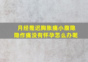 月经推迟胸胀痛小腹隐隐作痛没有怀孕怎么办呢