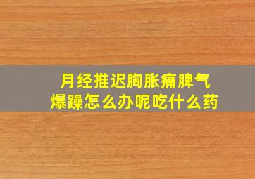 月经推迟胸胀痛脾气爆躁怎么办呢吃什么药