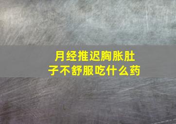 月经推迟胸胀肚子不舒服吃什么药