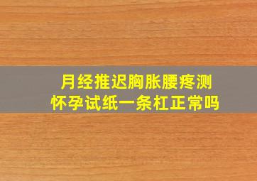 月经推迟胸胀腰疼测怀孕试纸一条杠正常吗