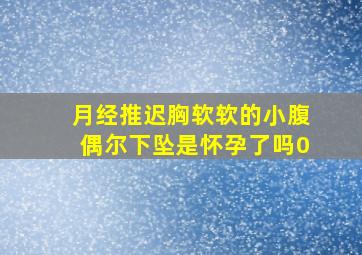 月经推迟胸软软的小腹偶尔下坠是怀孕了吗0