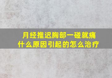 月经推迟胸部一碰就痛什么原因引起的怎么治疗