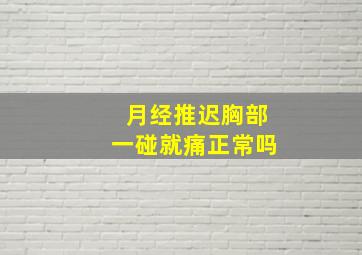 月经推迟胸部一碰就痛正常吗