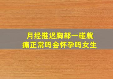 月经推迟胸部一碰就痛正常吗会怀孕吗女生