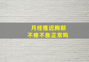 月经推迟胸部不疼不胀正常吗