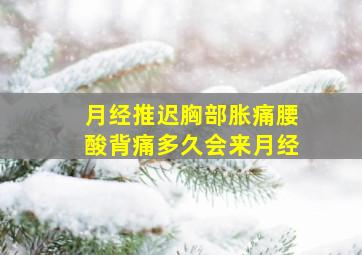 月经推迟胸部胀痛腰酸背痛多久会来月经