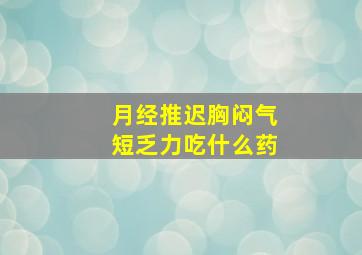 月经推迟胸闷气短乏力吃什么药