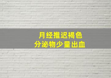 月经推迟褐色分泌物少量出血