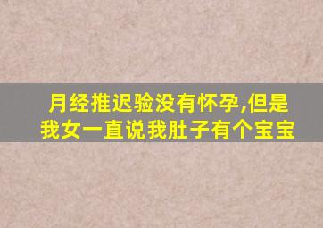 月经推迟验没有怀孕,但是我女一直说我肚子有个宝宝