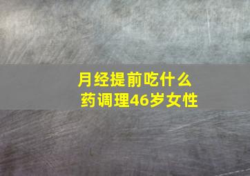 月经提前吃什么药调理46岁女性