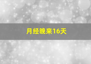 月经晚来16天