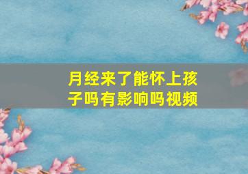 月经来了能怀上孩子吗有影响吗视频