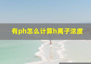 有ph怎么计算h离子浓度