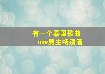 有一个泰国歌曲mv男主特别渣