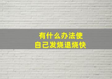 有什么办法使自己发烧退烧快