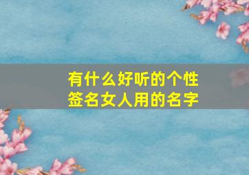 有什么好听的个性签名女人用的名字