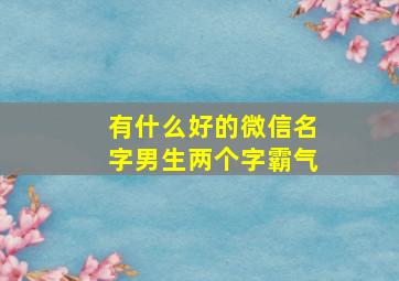 有什么好的微信名字男生两个字霸气