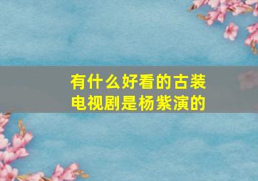 有什么好看的古装电视剧是杨紫演的