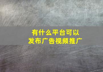 有什么平台可以发布广告视频推广