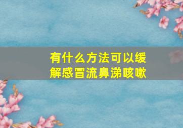 有什么方法可以缓解感冒流鼻涕咳嗽