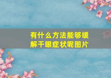 有什么方法能够缓解干眼症状呢图片