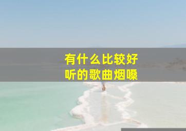 有什么比较好听的歌曲烟嗓