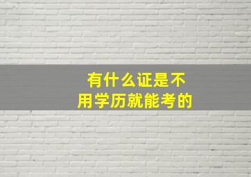 有什么证是不用学历就能考的