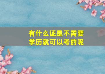 有什么证是不需要学历就可以考的呢