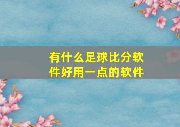 有什么足球比分软件好用一点的软件