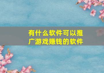 有什么软件可以推广游戏赚钱的软件