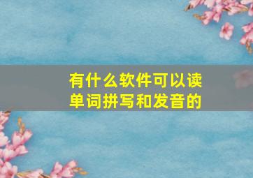 有什么软件可以读单词拼写和发音的