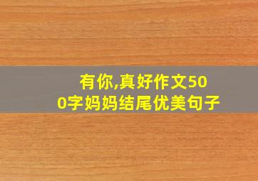 有你,真好作文500字妈妈结尾优美句子