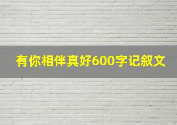 有你相伴真好600字记叙文