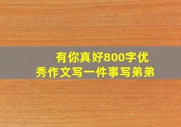 有你真好800字优秀作文写一件事写弟弟