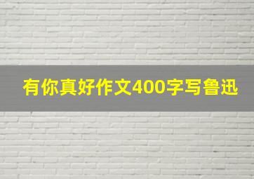 有你真好作文400字写鲁迅