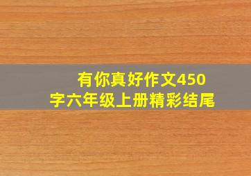 有你真好作文450字六年级上册精彩结尾