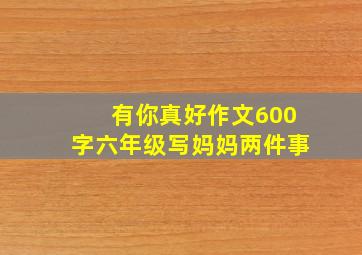 有你真好作文600字六年级写妈妈两件事