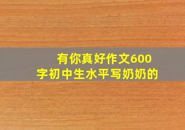 有你真好作文600字初中生水平写奶奶的