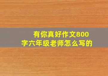 有你真好作文800字六年级老师怎么写的