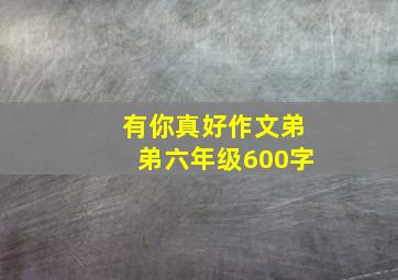 有你真好作文弟弟六年级600字