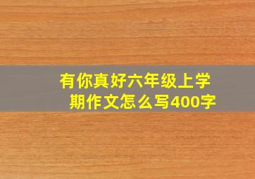 有你真好六年级上学期作文怎么写400字