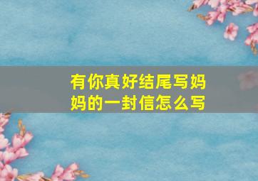 有你真好结尾写妈妈的一封信怎么写