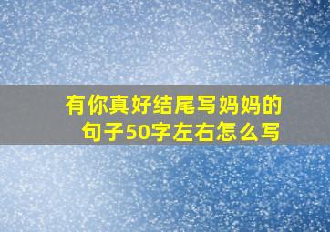 有你真好结尾写妈妈的句子50字左右怎么写