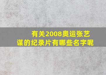 有关2008奥运张艺谋的纪录片有哪些名字呢