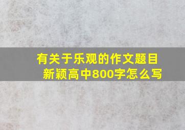 有关于乐观的作文题目新颖高中800字怎么写