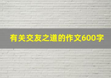 有关交友之道的作文600字